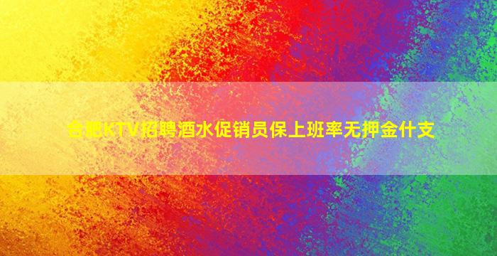 合肥KTV招聘酒水促销员保上班率无押金什支